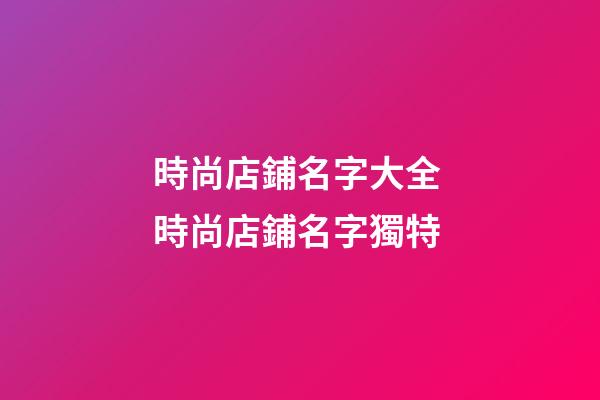 時尚店鋪名字大全 時尚店鋪名字獨特-第1張-店鋪起名-玄機派